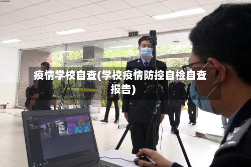 疫情学校自查(学校疫情防控自检自查报告)