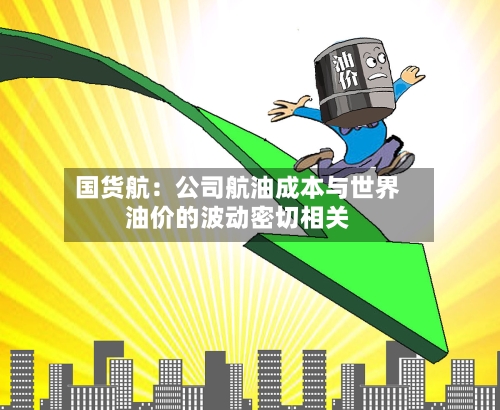 国货航：公司航油成本与世界油价的波动密切相关