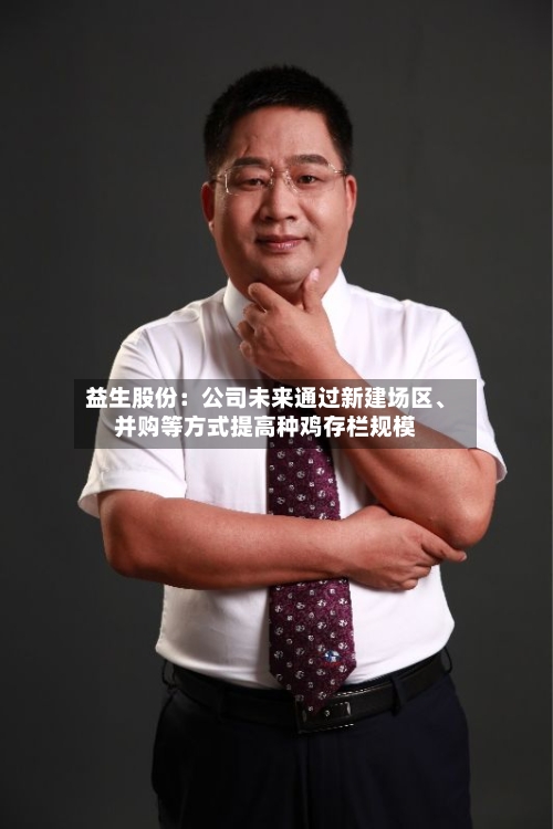 益生股份：公司未来通过新建场区、并购等方式提高种鸡存栏规模