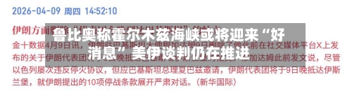 鲁比奥称霍尔木兹海峡或将迎来“好消息” 美伊谈判仍在推进