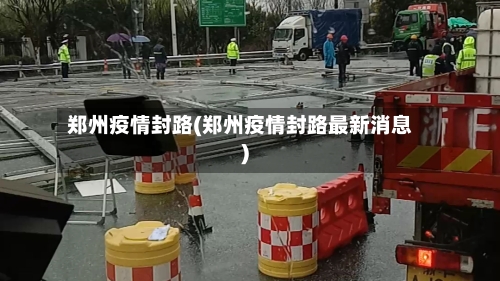 郑州疫情封路(郑州疫情封路最新消息)