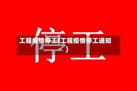 工程疫情停工(工程疫情停工通知)