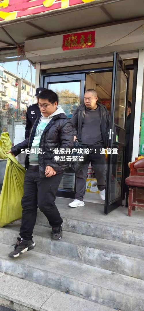 5毛叫卖，“港股开户攻略”！监管重拳出击整治