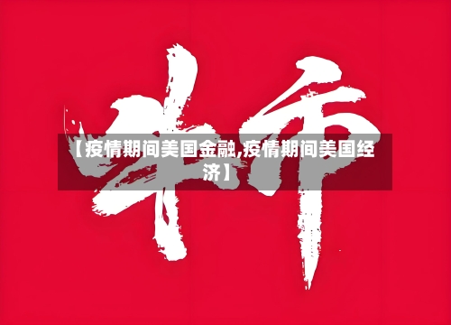 【疫情期间美国金融,疫情期间美国经济】
