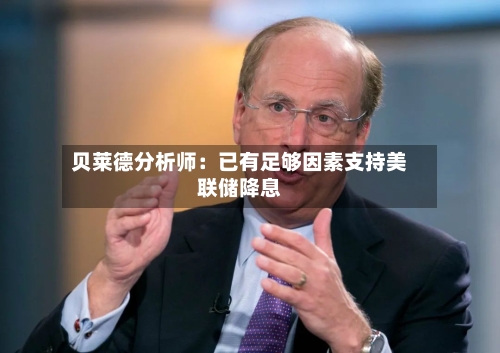 贝莱德分析师：已有足够因素支持美联储降息