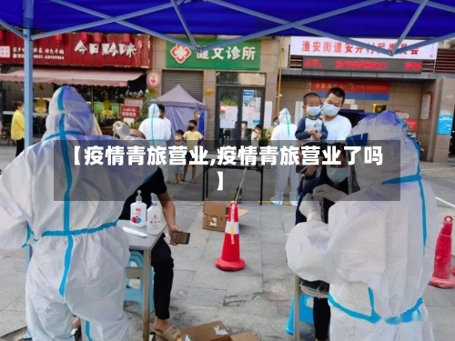 【疫情青旅营业,疫情青旅营业了吗】
