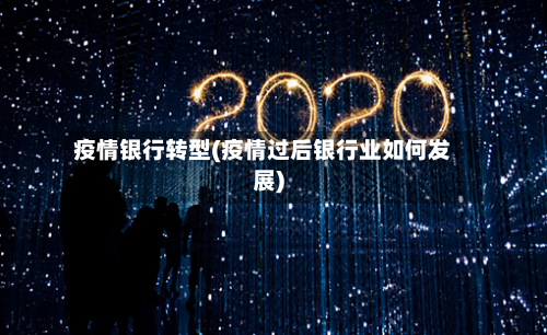 疫情银行转型(疫情过后银行业如何发展)