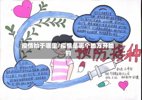 疫情始于哪里/疫情是哪个地方开始的