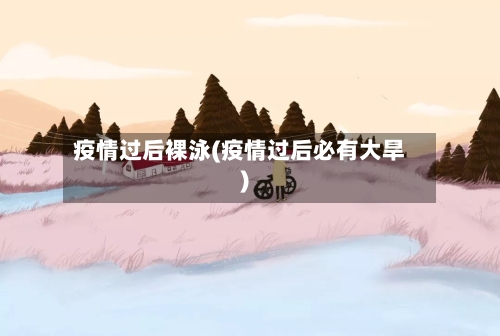 疫情过后裸泳(疫情过后必有大旱)