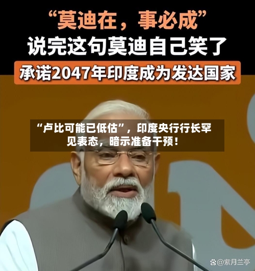 “卢比可能已低估”，印度央行行长罕见表态，暗示准备干预！