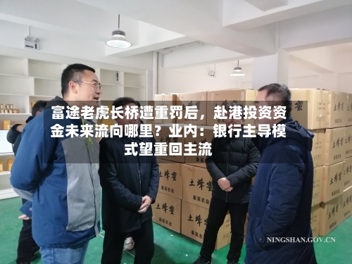 富途老虎长桥遭重罚后，赴港投资资金未来流向哪里？业内：银行主导模式望重回主流