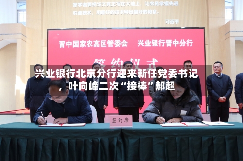 兴业银行北京分行迎来新任党委书记，叶向峰二次“接棒”郝超