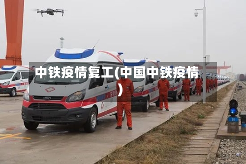 中铁疫情复工(中国中铁疫情)