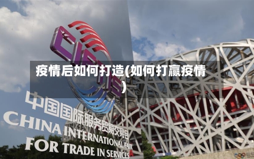 疫情后如何打造(如何打赢疫情)