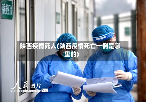 陕西疫情死人(陕西疫情死亡一例是哪里的)