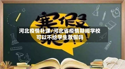 河北疫情补课/河北省疫情期间学校可以不给学生放假吗
