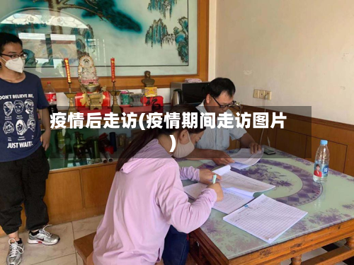 疫情后走访(疫情期间走访图片)