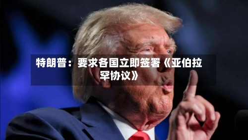 特朗普：要求各国立即签署《亚伯拉罕协议》