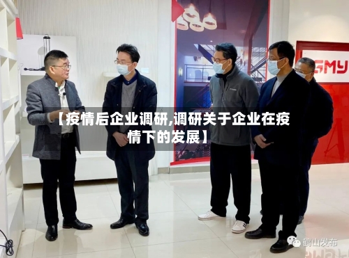 【疫情后企业调研,调研关于企业在疫情下的发展】
