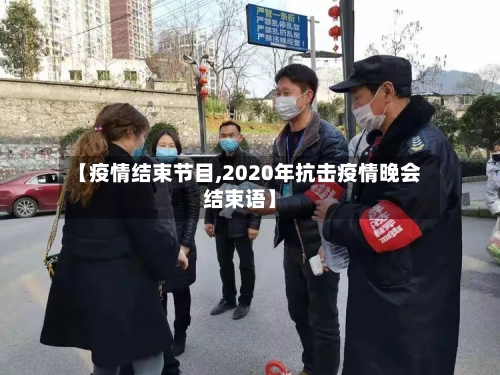 【疫情结束节目,2020年抗击疫情晚会结束语】
