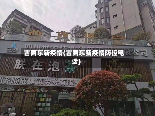 古蔺东新疫情(古蔺东新疫情防控电话)