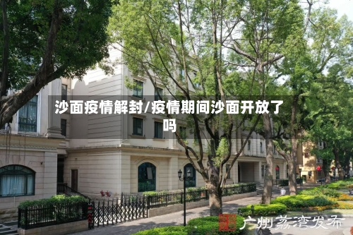 沙面疫情解封/疫情期间沙面开放了吗