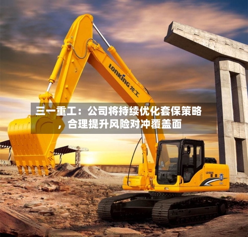 三一重工：公司将持续优化套保策略，合理提升风险对冲覆盖面