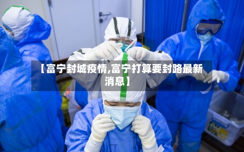 【富宁封城疫情,富宁打算要封路最新消息】
