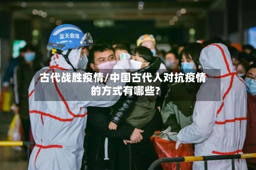 古代战胜疫情/中国古代人对抗疫情的方式有哪些?