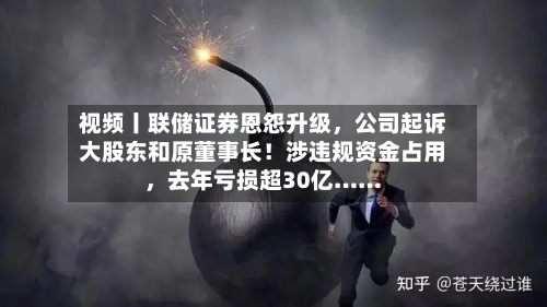 视频丨联储证券恩怨升级，公司起诉大股东和原董事长！涉违规资金占用，去年亏损超30亿……