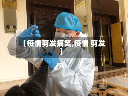 【疫情剪发搞笑,疫情 剪发】