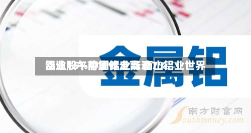 铝业股午前集体走高 南山铝业世界涨逾15%中国铝业涨逾7%