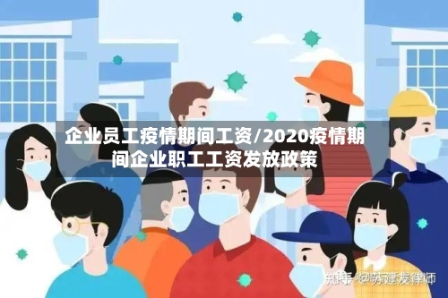 企业员工疫情期间工资/2020疫情期间企业职工工资发放政策