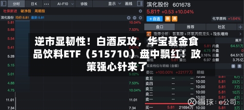 逆市显韧性！白酒反攻，华宝基金食品饮料ETF（515710）盘中飘红！政策强心针来了