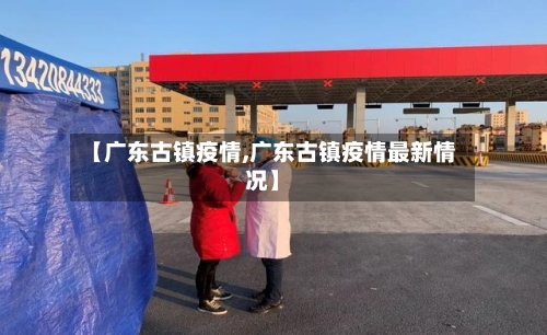 【广东古镇疫情,广东古镇疫情最新情况】