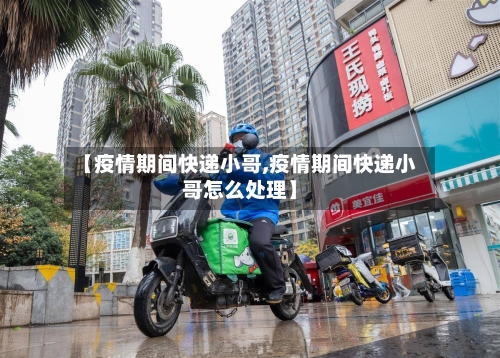 【疫情期间快递小哥,疫情期间快递小哥怎么处理】