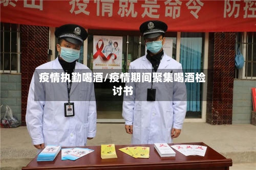 疫情执勤喝酒/疫情期间聚集喝酒检讨书