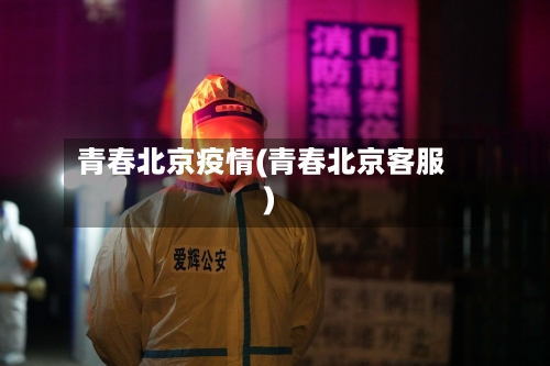 青春北京疫情(青春北京客服)