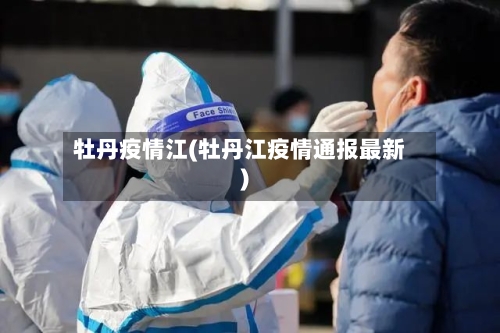 牡丹疫情江(牡丹江疫情通报最新)