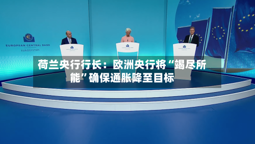 荷兰央行行长：欧洲央行将“竭尽所能”确保通胀降至目标