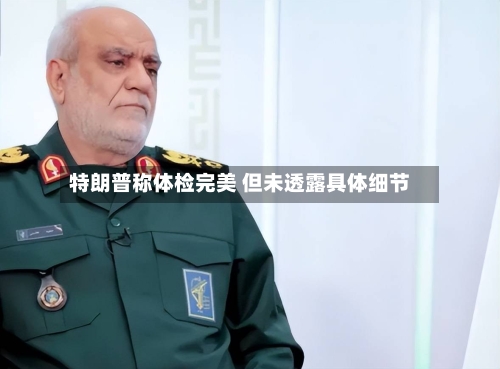 特朗普称体检完美 但未透露具体细节