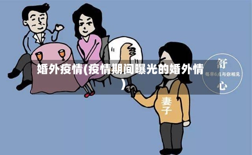 婚外疫情(疫情期间曝光的婚外情)