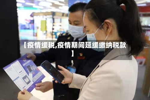 【疫情缓税,疫情期间延缓缴纳税款】