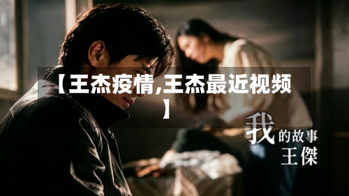 【王杰疫情,王杰最近视频】