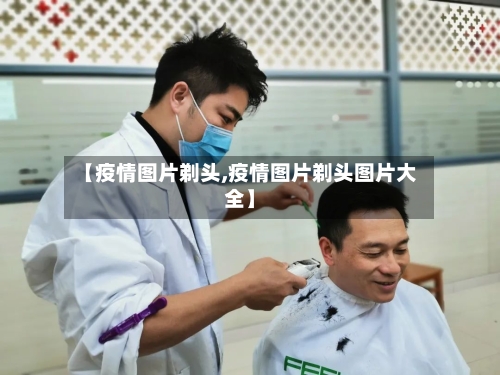 【疫情图片剃头,疫情图片剃头图片大全】