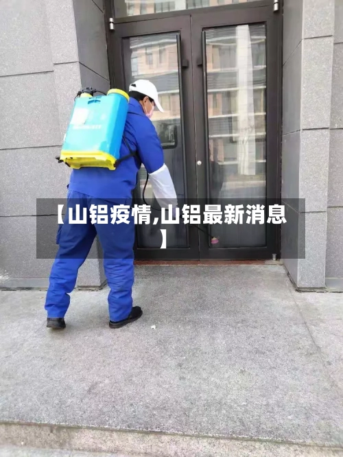 【山铝疫情,山铝最新消息】