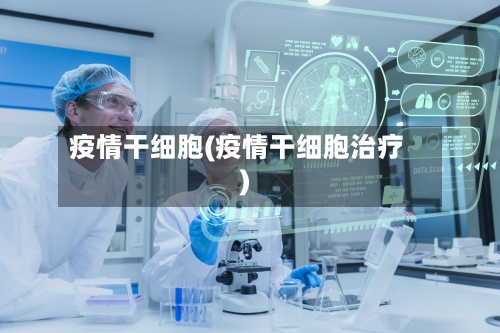 疫情干细胞(疫情干细胞治疗)