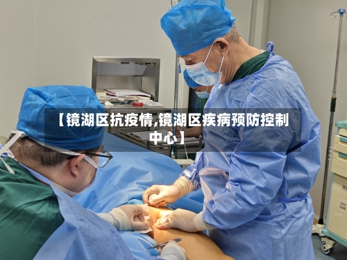 【镜湖区抗疫情,镜湖区疾病预防控制中心】