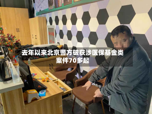 去年以来北京警方破获涉医保基金类案件70多起