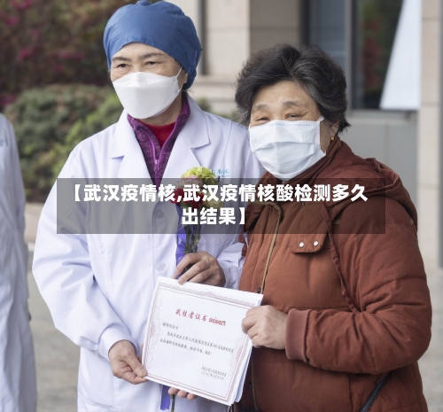【武汉疫情核,武汉疫情核酸检测多久出结果】